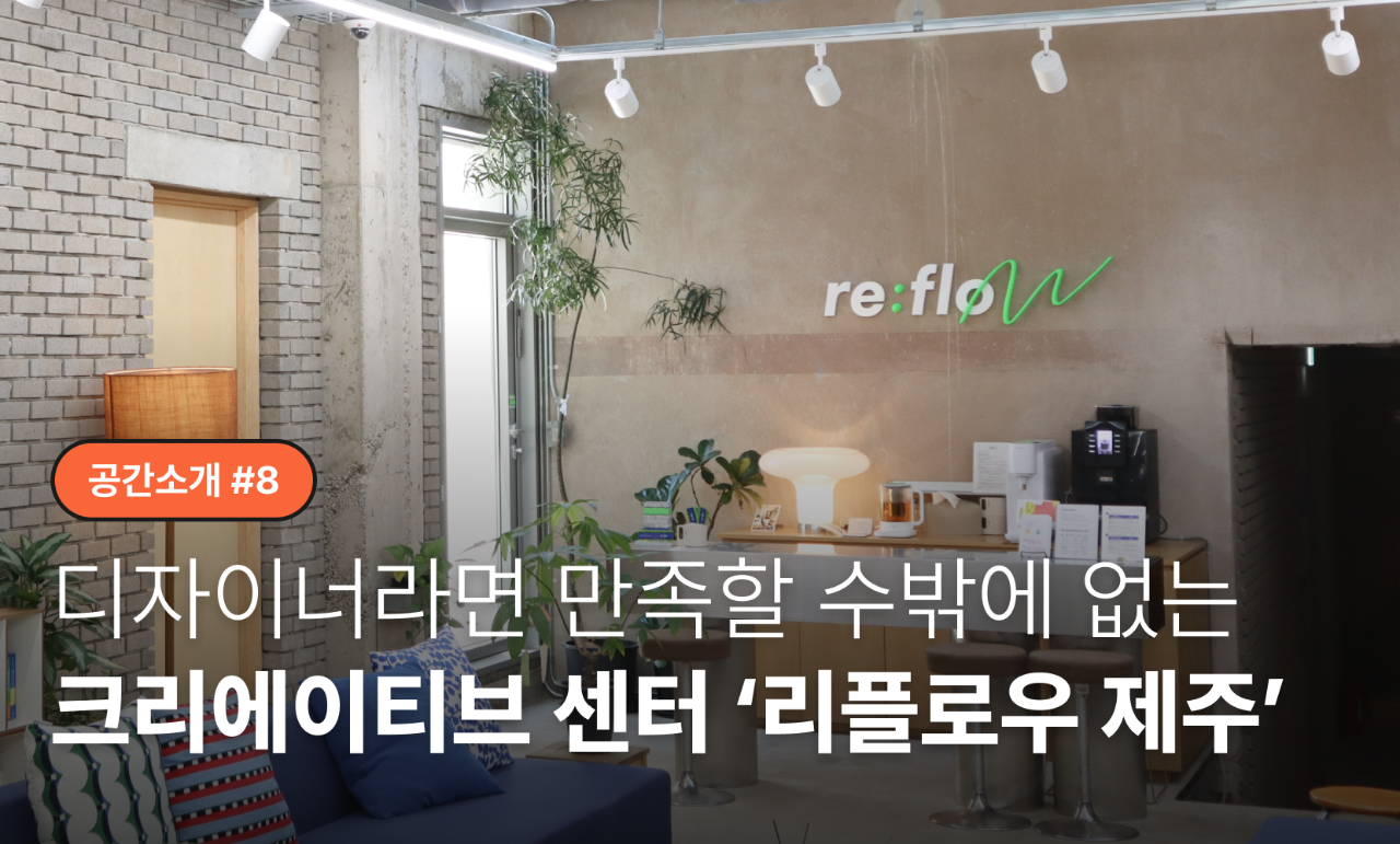 [공간소개 #8] 디자이너라면 만족할 수밖에 없는 크리에이티브 센터 ‘제주 리플로우’