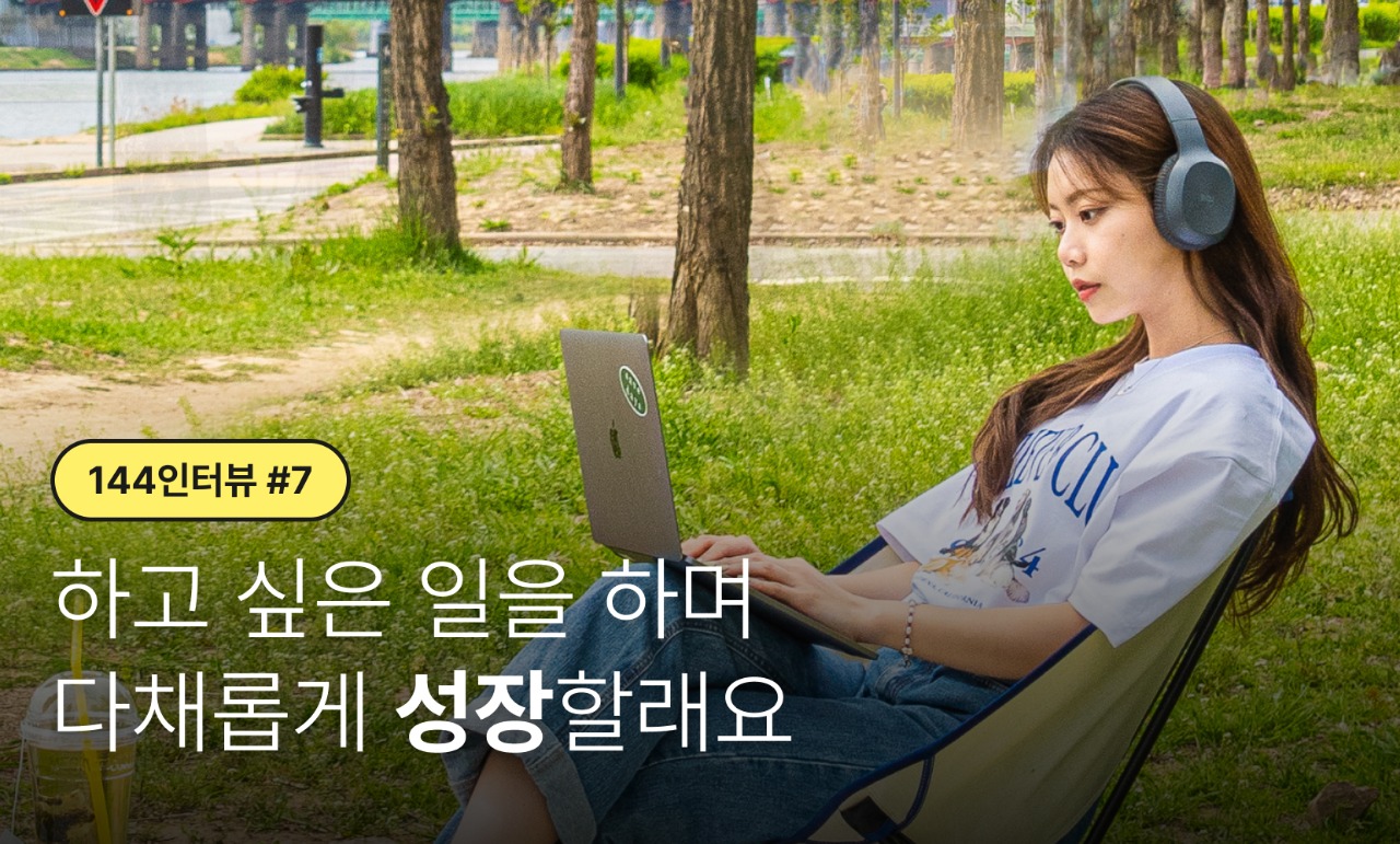 [144 인터뷰 #7] 하고 싶은 일을 하며 다채롭게 성장할래요
