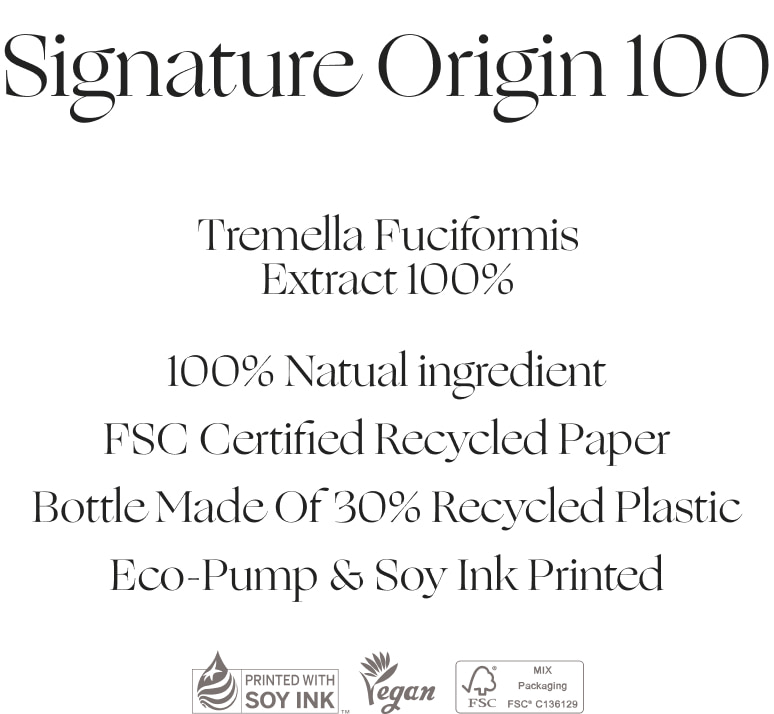 Signature Origin 100 | Tremella Fuciformis Extract 100% | 100% Natual Ingredient FSC Certified Recycled Paper Bottle Made Of 30% Recycled Plastic Eco-Pump & Soy Ink Printed