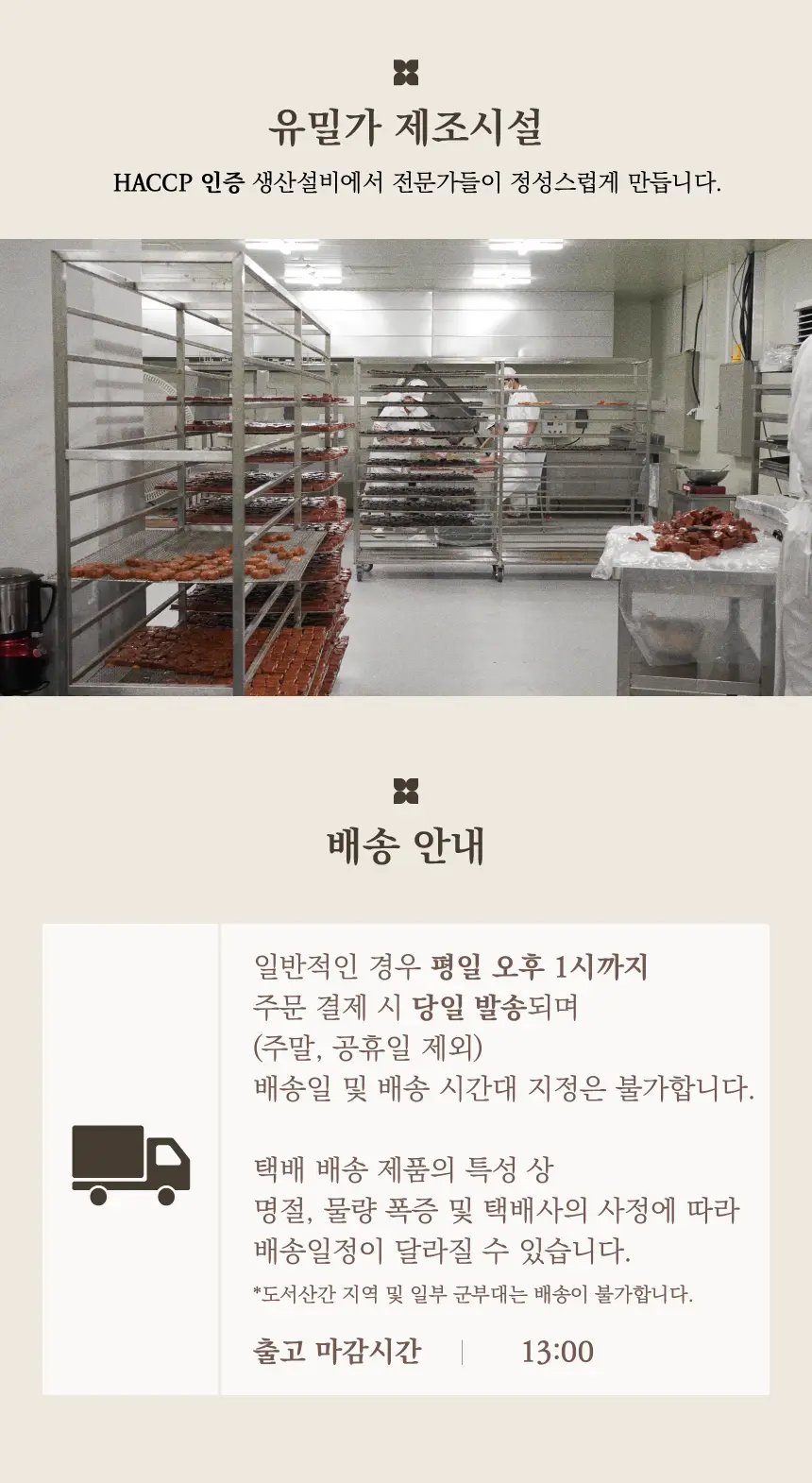 HACCP 인증 유밀가 제조시설과 배송 안내 : 유밀가 제조시설 HACCP 인증 생산설비에서 전문가들이 정성스럽게 만듭니다. 배송 안내 일반적인 경우 평일 오후 1시까지 주문 결제 시 당일 발송되며 배송일 및 배송 시간대 지정은 불가합니다.