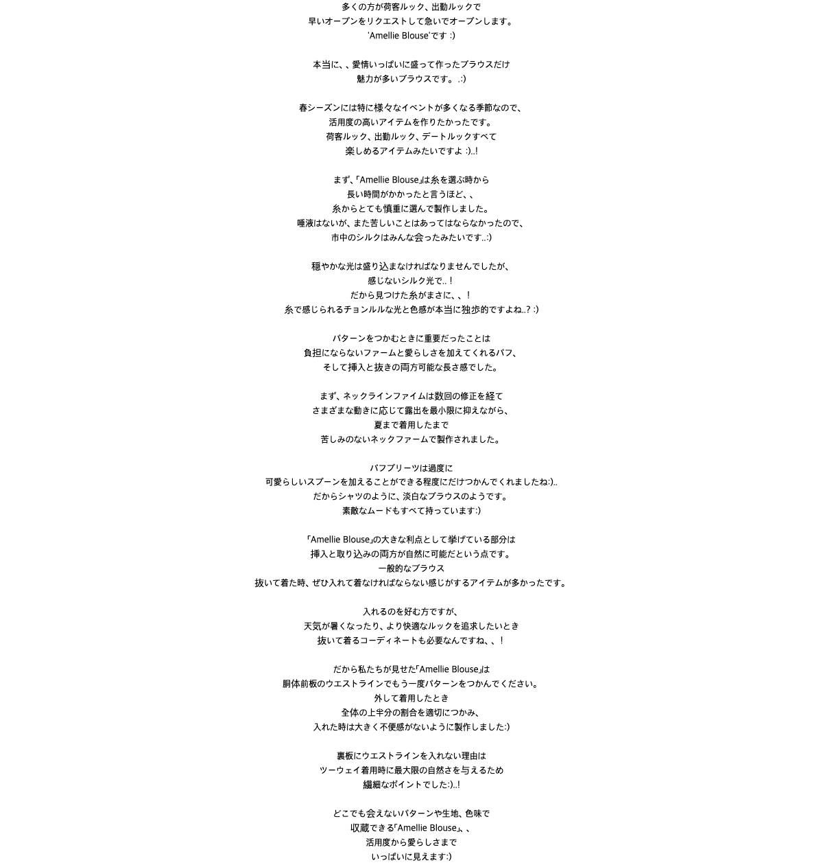 多くの方が荷客ルック、出勤ルックで早いオープンをリクエストして急いでオープンします。'Amellie Blouse'です :)本当に、、愛情いっぱいに盛って作ったブラウスだけ魅力が多いブラウスです。 .:)春シーズンには特に様々なイベントが多くなる季節なので、 活用度の高いアイテムを作りたかったです。荷客ルック、出勤ルック、デートルックすべて楽しめるアイテムみたいですよ :)..!まず、「Amellie Blouse」は糸を選ぶ時から 長い時間がかかったと言うほど、、糸からとても慎重に選んで製作しました。唾液はないが、また苦しいことはあってはならなかったので、市中のシルクはみんな会ったみたいです..:) 穏やかな光は盛り込まなければなりませんでしたが、感じないシルク光で..！だから見つけた糸がまさに、、！糸で感じられるチョンルルな光と色感が本当に独歩的ですよね..? :)パターンをつかむときに重要だったことは負担にならないファームと愛らしさを加えてくれるパフ、そして挿入と抜きの両方可能な長さ感でした。まず、ネックラインファイムは数回の修正を経てさまざまな動きに応じて露出を最小限に抑えながら、夏まで着用したまで 苦しみのないネックファームで製作されました。パフプリーツは過度に可愛らしいスプーンを加えることができる程度にだけつかんでくれましたね:)..だからシャツのように、淡白なブラウスのようです。素敵なムードもすべて持っています:) 「Amellie Blouse」の大きな利点として挙げている部分は挿入と取り込みの両方が自然に可能だという点です。一般的なブラウス抜いて着た時、ぜひ入れて着なければならない感じがするアイテムが多かったです。入れるのを好む方ですが、天気が暑くなったり、より快適なルックを追求したいとき抜いて着るコーディネートも必要なんですね、、！だから私たちが見せた「Amellie Blouse」は胴体前板のウエストラインでもう一度パターンをつかんでください。外して着用したとき全体の上半分の割合を適切につかみ、入れた時は大きく不便感がないように製作しました:)裏板にウエストラインを入れない理由はツーウェイ着用時に最大限の自然さを与えるため繊細なポイントでした:)..!どこでも会えないパターンや生地、色味で収蔵できる「Amellie Blouse」、、活用度から愛らしさまで いっぱいに見えます:) 