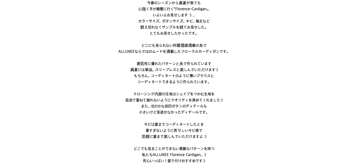 今春のシーズンから真夏が来ても心強く手が頻繁に行く「Florence-Cardigan」..いよいよお見せします :) ...カラーサイズ、ボタンサイズ、キビ、袖丈など数え切れなくサンプルを経てお見せした。とてもお見せしたかったです。どこにも見られない所蔵価値満載の糸でALLUNEEならではのムードを満載したフローラルカーディガンです。通気性に優れたパターンと糸で作られています真夏には単品、スリーブレスと楽しんでいただけます:)もちろん、コーディネートのように薄いブラウスとコーディネートできるように作られています。クロージング内部の生地はシェイプをつかむ生地を追加で重ねて崩れないようにクオリティを高めてくれました:)また、ほのかな刻印ボタンのディテールも 小さいけど見逃せなかったディテールです。キビは夏までコーディネートしたとき重すぎないように若々しいキビ感で気軽に夏まで楽しんでいただけますよ :) どこでも見ることができない素敵なパターンを持つ 私たちALLUNEE Florence Cardigan,, :)死心いっぱい!盛り付けおすすめです:)
