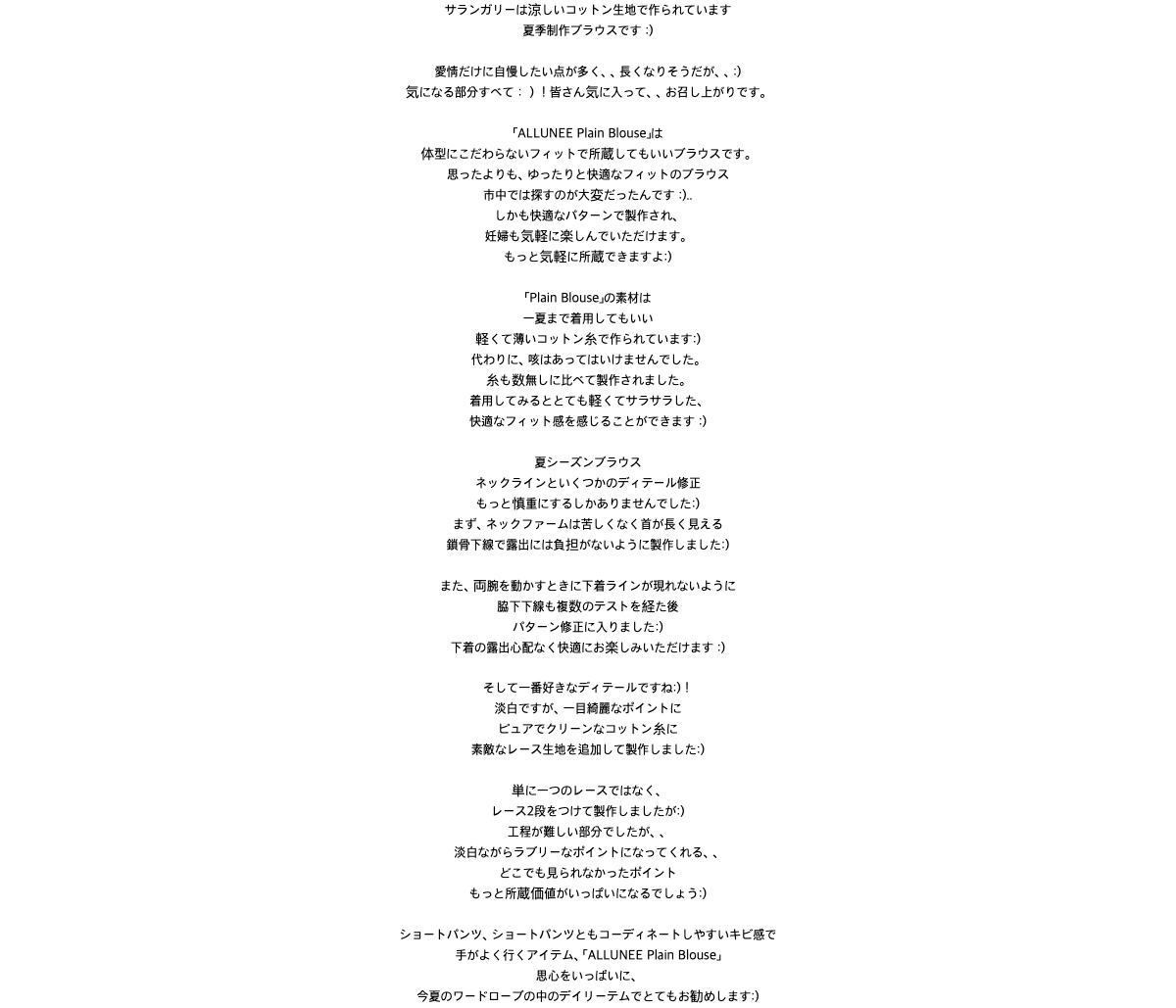 サランガリーは涼しいコットン生地で作られています夏季制作ブラウスです :)愛情だけに自慢したい点が多く、、長くなりそうだが、、:) 気になる部分すべて:)!皆さん気に入って、、お召し上がりです。「ALLUNEE Plain Blouse」は体型にこだわらないフィットで所蔵してもいいブラウスです。思ったよりも、ゆったりと快適なフィットのブラウス 市中では探すのが大変だったんです :)..しかも快適なパターンで製作され、妊婦も気軽に楽しんでいただけます。もっと気軽に所蔵できますよ:) 「Plain Blouse」の素材は 一夏まで着用してもいい 軽くて薄いコットン糸で作られています:)代わりに、咳はあってはいけませんでした。糸も数無しに比べて製作されました。着用してみるととても軽くてサラサラした、快適なフィット感を感じることができます :) 夏シーズンブラウスネックラインといくつかのディテール修正もっと慎重にするしかありませんでした:)まず、ネックファームは苦しくなく首が長く見える鎖骨下線で露出には負担がないように製作しました:) また、両腕を動かすときに下着ラインが現れないように 脇下下線も複数のテストを経た後パターン修正に入りました:)下着の露出心配なく快適にお楽しみいただけます :)そして一番好きなディテールですね:)!淡白ですが、一目綺麗なポイントに ピュアでクリーンなコットン糸に 素敵なレース生地を追加して製作しました:)単に一つのレースではなく、レース2段をつけて製作しましたが:)工程が難しい部分でしたが、、淡白ながらラブリーなポイントになってくれる、、 どこでも見られなかったポイントもっと所蔵価値がいっぱいになるでしょう:) ショートパンツ、ショートパンツともコーディネートしやすいキビ感で手がよく行くアイテム、「ALLUNEE Plain Blouse」 思心をいっぱいに、今夏のワードローブの中のデイリーテムでとてもお勧めします:)