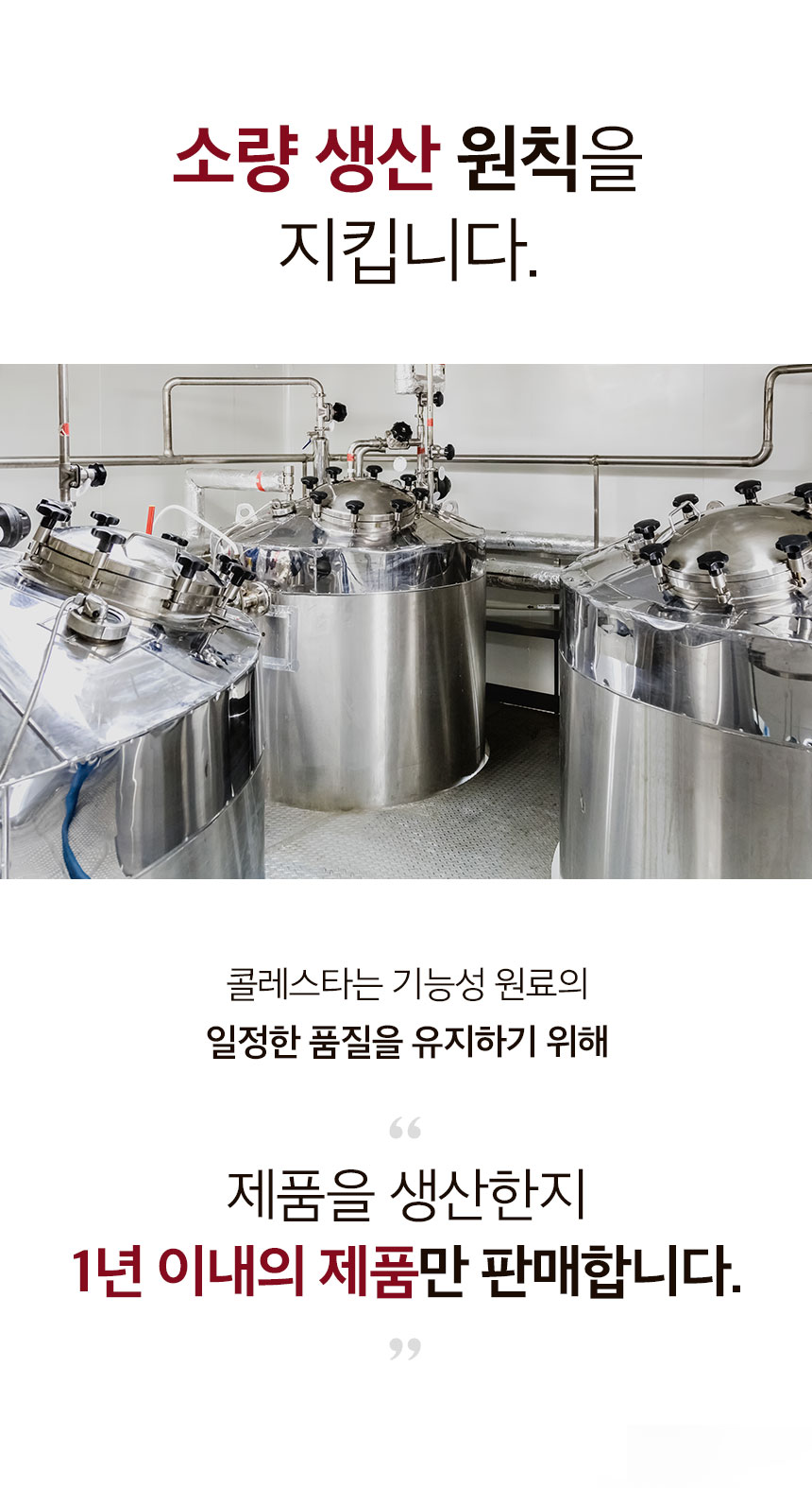 소량 생산 원칙을 지킵니다. 콜레스타는 기능성 원료의 일정한 품질을 유지하기 위해 제품을 생산한지 1년 이내의 제품만 판매합니다.