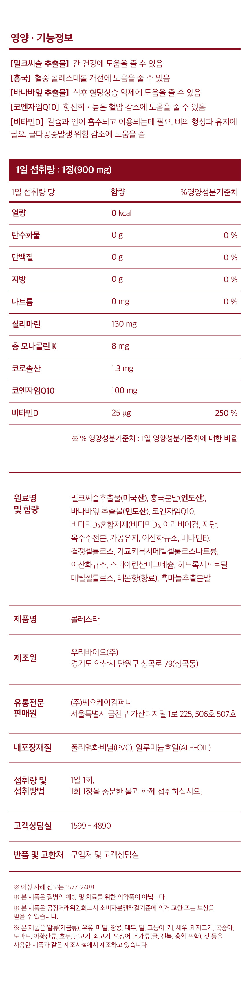 영양·기능정보. [밀크씨슬 추출물] 간 건강에 도움을 줄 수 있음. [홍국] 혈중 콜레스테롤 개선에 도움을 줄 수 있음. [바나바잎 추출물] 식후 혈당상승 억제에 도움을 줄 수 있음. [코엔자임Q10] 항산화·높은 혈압 감소에 도움을 줄 수 있음. [비타민D] 칼슘과 인이 흡수되고 이용되는데 필요, 뼈의 형성과 유지에 필요, 골다공증발생 위험 감소에 도움을 줌. 1일 섭취량 1정(900 mg).