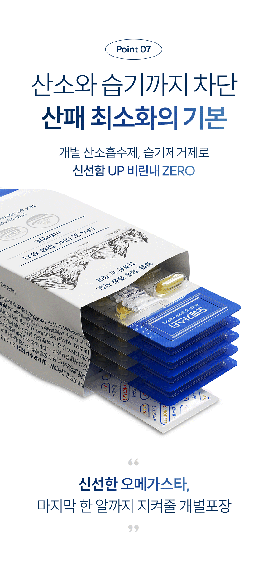 Point 07 산소와 습기까지 차단 산패 최소화의 기본. 개별 산소흡수제, 습기제거제로 신선함 UP 비린내 ZERO. 신선한 오메가스타, 마지막 한 알까지 지켜줄 개별포장.