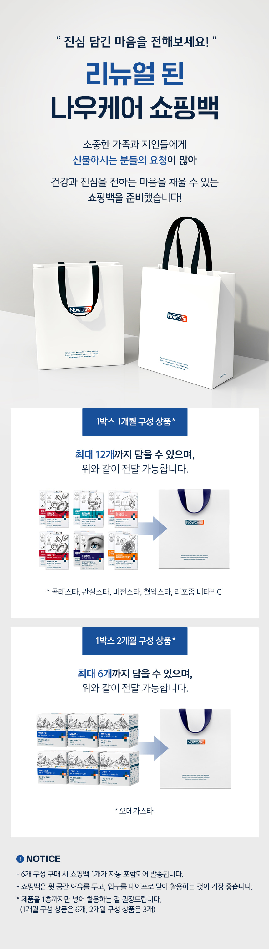 진심 담긴 마음을 전해보세요! 리뉴얼 된 나우케어 쇼핑백. 소중한 가족과 지인들에게 선물하시는 분들의 요청이 많아 건강과 진심을 전하는 마음을 채울 수 있는 쇼핑백을 준비했습니다. 1박스 1개월 구성 상품 최대 12개까지, 1박스 2개월 구성 상품 최대 6개까지 담을 수 있으며 전달 가능합니다.