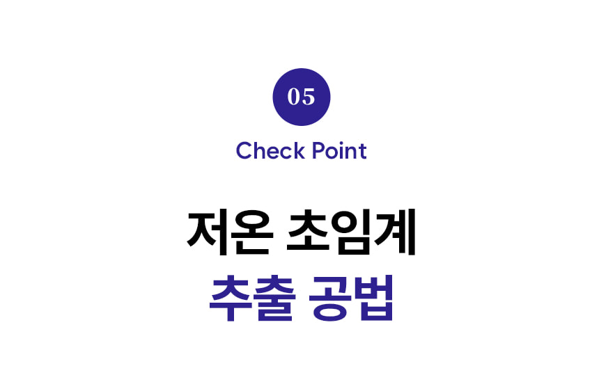 05 Check Point. 저온 초임계 추출 공법.